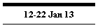 12-22 Jan 13